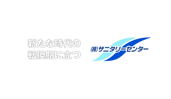 新たな時代の転換期に立つ　株式会社サニタリーセンター